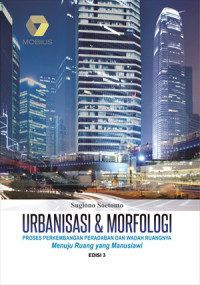 Urbanisasi & Morfologi Edisi 3; Proses Perkembangan Peradaban dan Wadah Ruangnya Menuju Ruang yang Manusiawi