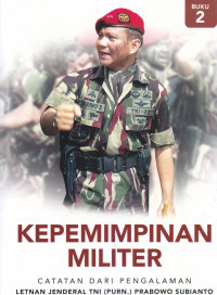 Kepemimpinan militer : catatan dari pengalaman letnan jenderal TNI (purn.) Prabowo Subianto
