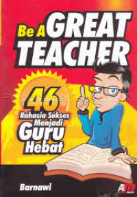 Be a Great Teacher: 46 Rahasia Sukses Menjadi Guru Hebat